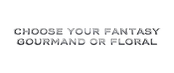 Choose your fantasy gourmand or floral